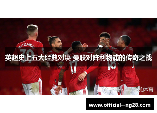 英超史上五大经典对决 曼联对阵利物浦的传奇之战