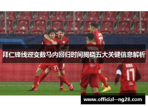 拜仁锋线迎变数马内回归时间揭晓五大关键信息解析