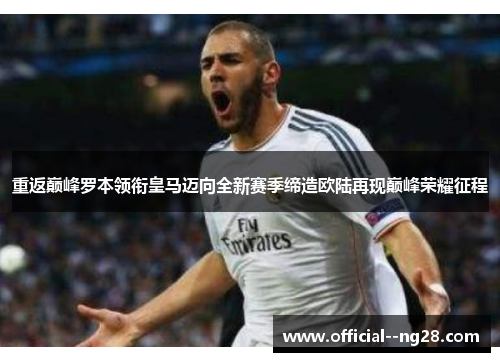 重返巅峰罗本领衔皇马迈向全新赛季缔造欧陆再现巅峰荣耀征程 重返巅峰罗本领衔皇马迈向全新赛季缔造欧陆再现巅峰荣耀征程