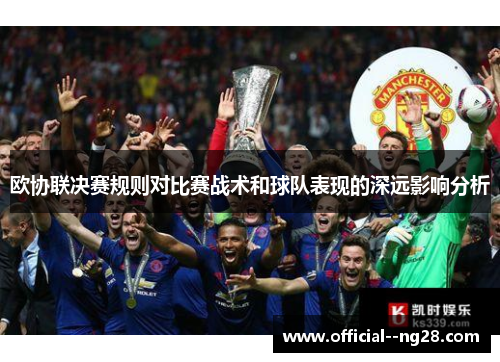 欧协联决赛规则对比赛战术和球队表现的深远影响分析