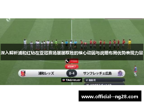 深入解析浦和红钻在亚冠赛场屡屡取胜的核心动因与战略布局优势表现力量