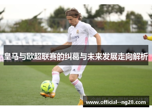 皇马与欧超联赛的纠葛与未来发展走向解析