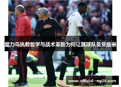 魔力鸟执教哲学与战术革新为何让其球队备受推崇