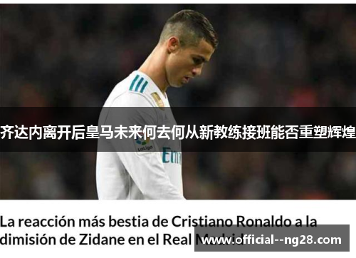 齐达内离开后皇马未来何去何从新教练接班能否重塑辉煌