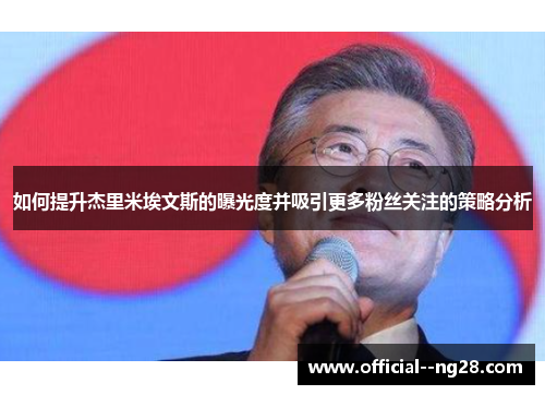 如何提升杰里米埃文斯的曝光度并吸引更多粉丝关注的策略分析 如何提升杰里米埃文斯的曝光度并吸引更多粉丝关注的策略分析