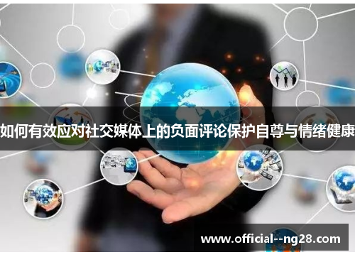 如何有效应对社交媒体上的负面评论保护自尊与情绪健康 如何有效应对社交媒体上的负面评论保护自尊与情绪健康