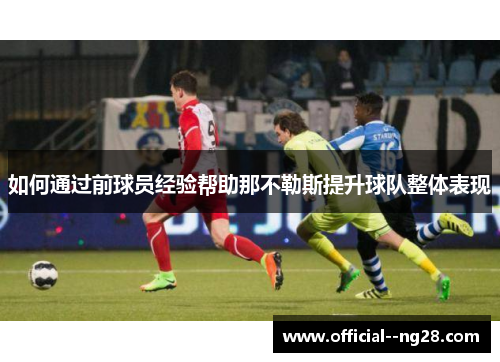 如何通过前球员经验帮助那不勒斯提升球队整体表现