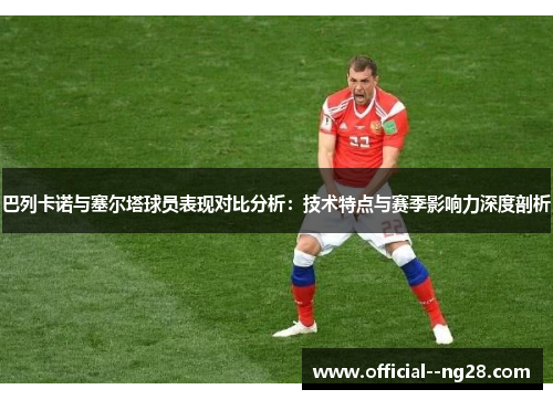 巴列卡诺与塞尔塔球员表现对比分析：技术特点与赛季影响力深度剖析