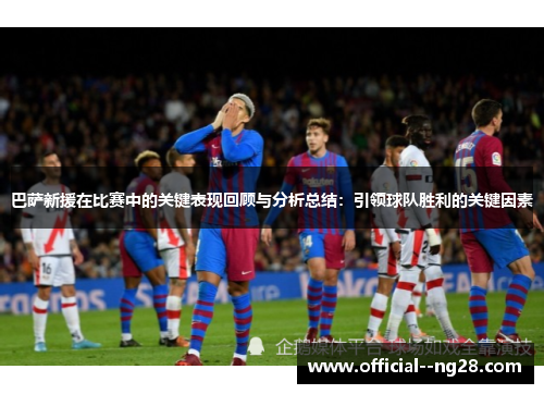 巴萨新援在比赛中的关键表现回顾与分析总结:引领球队胜利的关键因素 巴萨新援在比赛中的关键表现回顾与分析总结:引领球队胜利的关键因素