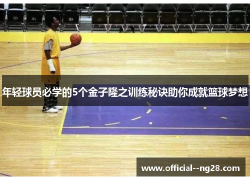 年轻球员必学的5个金子隆之训练秘诀助你成就篮球梦想 年轻球员必学的5个金子隆之训练秘诀助你成就篮球梦想