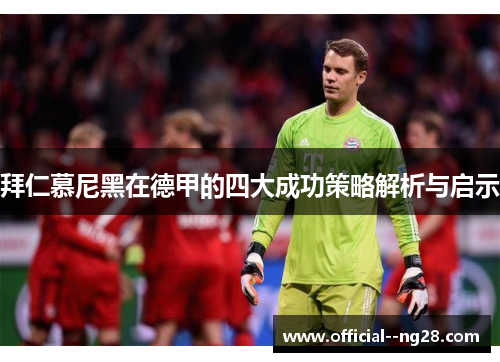 拜仁慕尼黑在德甲的四大成功策略解析与启示 拜仁慕尼黑在德甲的四大成功策略解析与启示