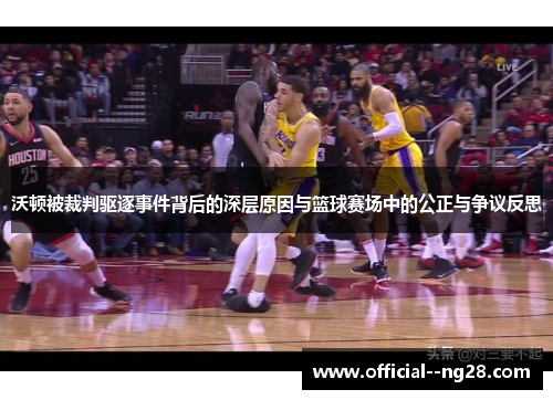 沃顿被裁判驱逐事件背后的深层原因与篮球赛场中的公正与争议反思