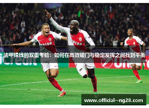 法甲锋线的双重考验：如何在高效破门与稳定发挥之间找到平衡