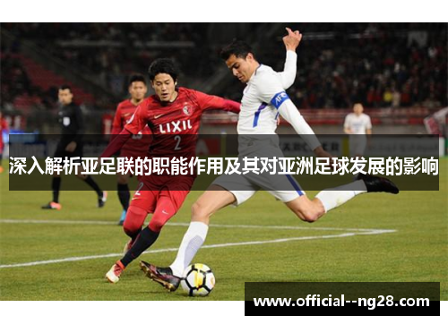 深入解析亚足联的职能作用及其对亚洲足球发展的影响