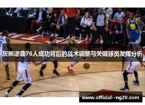 灰熊逆袭76人成功背后的战术调整与关键球员发挥分析 灰熊逆袭76人成功背后的战术调整与关键球员发挥分析