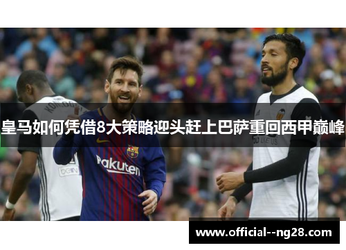 皇马如何凭借8大策略迎头赶上巴萨重回西甲巅峰