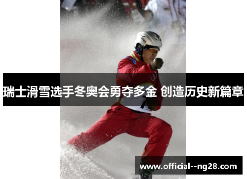瑞士滑雪选手冬奥会勇夺多金 创造历史新篇章 瑞士滑雪选手冬奥会勇夺多金 创造历史新篇章