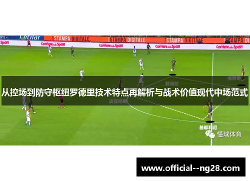 从控场到防守枢纽罗德里技术特点再解析与战术价值现代中场范式