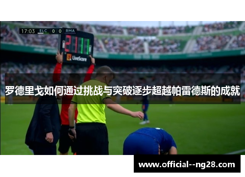 罗德里戈如何通过挑战与突破逐步超越帕雷德斯的成就