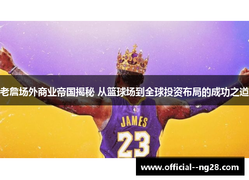 老詹场外商业帝国揭秘 从篮球场到全球投资布局的成功之道
