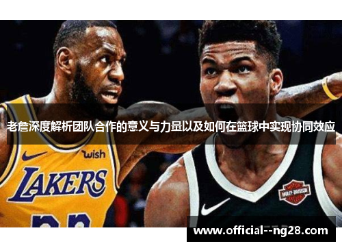 老詹深度解析团队合作的意义与力量以及如何在篮球中实现协同效应 老詹深度解析团队合作的意义与力量以及如何在篮球中实现协同效应