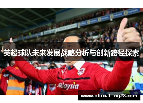英超球队未来发展战略分析与创新路径探索