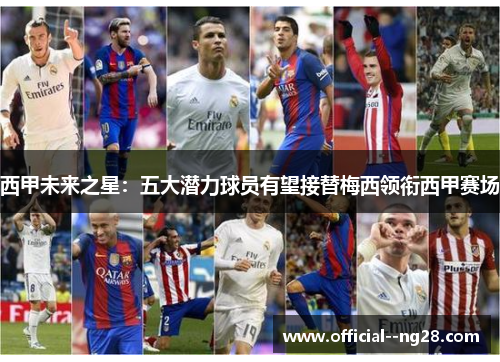西甲未来之星：五大潜力球员有望接替梅西领衔西甲赛场