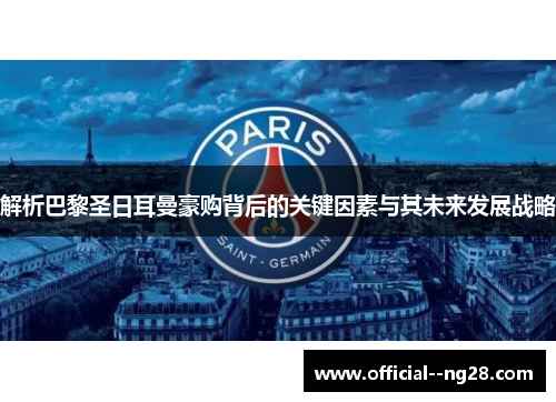 解析巴黎圣日耳曼豪购背后的关键因素与其未来发展战略