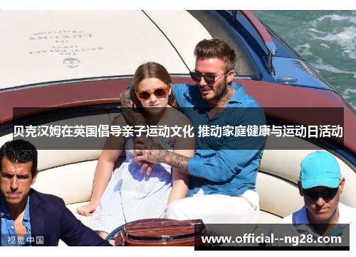 贝克汉姆在英国倡导亲子运动文化 推动家庭健康与运动日活动