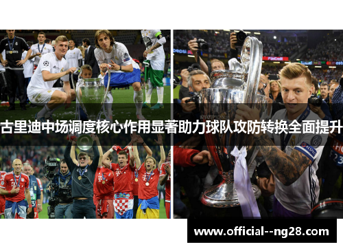 古里迪中场调度核心作用显著助力球队攻防转换全面提升 古里迪中场调度核心作用显著助力球队攻防转换全面提升