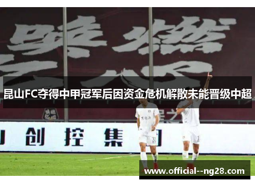 昆山FC夺得中甲冠军后因资金危机解散未能晋级中超