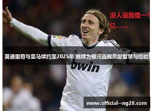 莫德里奇与皇马续约至2025年 继续为银河战舰贡献智慧与经验
